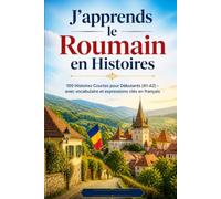 J'apprends le roumain en Histoires: 100 Histoires Courtes pour Débutants (A1-A2) - avec vocabulaire et expressions clés en français