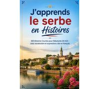 J'apprends le serbe en Histoires: 100 Histoires Courtes pour Débutants (A1-A2) - avec vocabulaire et expressions clés en français