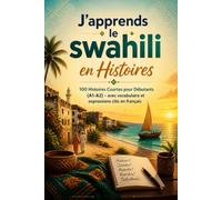 J'apprends le swahili en Histoires: 100 Histoires Courtes pour Débutants (A1-A2) - avec vocabulaire et expressions clés en français