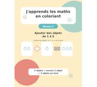 J'apprends les maths en coloriant: Niveau 3 - Ajouter des objets de 1 à 5