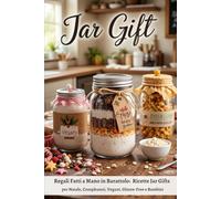 JAR GIFT - regali fatti a mano in barattolo: Ricette per Natale, Compleanni, Vegani, Glutee-free, bambini e per tante altre occasioni