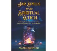 Jar Spells for the Spiritual Witch: Crafting Spells for Protection, Prosperity & Peace Through the Use of Ancient Wisdom