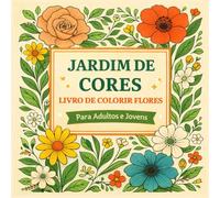 Jardim de Cores: Livro de Colorir Flores. Para Crianças e Adultos