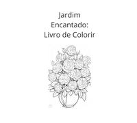 Jardim Encantado: Livro de Colorir: Flores para Inspirar Criatividade e Relaxamento