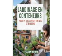 Jardinage en conteneurs pour petits appartements et balcons: Le guide complet pour cultiver des légumes, des herbes et des fruits frais dans des espaces restreints