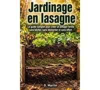 Jardinage en lasagne: Le guide complet pour créer un potager fertile sans bêcher, sans désherber et sans effort (Jardinage Facile)