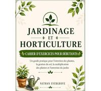 JARDINAGE ET HORTICULTURE CAHIER D’EXERCICES POUR DÉBUTANTS: Un guide pratique pour le soin des plantes, la gestion du sol, la multiplication et l'entretien du jardin.
