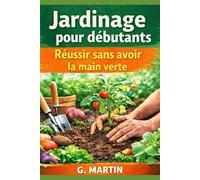 Jardinage pour débutants - Réussir sans avoir la main verte: Le guide simple pour démarrer un potager, même sans expérience
