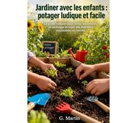 Jardiner avec les enfants :Potager ludique et facile: Le guide complet pour initier les enfants au jardinage et créer des moments inoubliables en famille (Jardinage Facile)