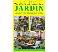 Jardiner en Ville : Créez Votre Oasis Verte Sans Jardin: Le guide pratique pour cultiver la nature sur votre balcon, terrasse ou rebord de fenêtre (La maison sous X édition)