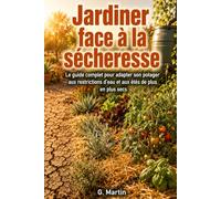 Jardiner face à la sécheresse: Le guide complet pour adapter son potager aux restrictions d'eau et aux étés de plus en plus secs (Jardinage Facile)