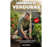 JARDINERÍA DE VERDURAS PARA PRINCIPIANTES: Guía paso a paso para planificar, plantar y cosechar alimentos en casa