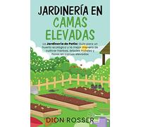 Jardinería en camas elevadas: La jardinería de patio: Guía para un huerto ecológico y la mejor manera de cultivar hierbas, árboles frutales y flores en camas elevadas