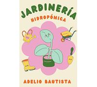 Jardinería hidropónica: Una guía completa para principiantes para la construcción de un sistema hidropónico de ... de verduras, frutas, hierbas y más