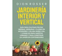 Jardinería interior y vertical: Guía para cultivar frutas, hierbas, verduras y flores en interiores y en una pared viva, y consejos para huertos ... un jardín en contenedores (Autosostenible)