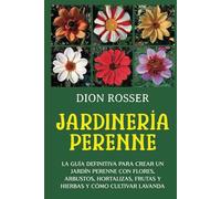 Jardinería perenne: La guía definitiva para crear un jardín perenne con flores, arbustos, hortalizas, frutas y hierbas y cómo cultivar lavanda (Autosostenible)