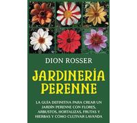 Jardinería perenne: La guía definitiva para crear un jardín perenne con flores, arbustos, hortalizas, frutas y hierbas y cómo cultivar lavanda (Autosostenible)