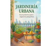 Jardineria urbana: Guia practica para pequeños espacios