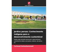 Jardins persas: Conhecimento indígena para o desenvolvimento sustentável: Padrão antigo de jardins persas para o desenvolvimento sustentável de cidades e povoações, ambiente, vida óptima, etc.
