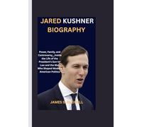 JARED KUSHNER BIOGRAPHY: Power, Family, and Controversy__Inside the Life of the President’s Son-in-Law and the Man Who Shaped Modern American Politics
