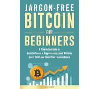 Jargon-free Bitcoin for Beginners: A Step-by-Step Guide to Gain Confidence in Cryptocurrency, Avoid Mistakes, Invest Safely and Secure Your Financial Future