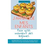 J'arnaque mes enfants pour qu'ils mangent des légumes: +40 recettes pour cacher des légumes dans les plats que vos enfants adorent déjà