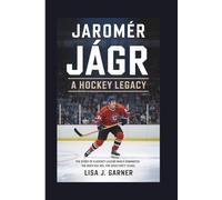 JAROMÍR JÁGR A HOCKEY LEGACY: The Story Of A Hockey Legend Who Dominated The NHL For Over Forty Years