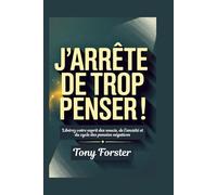 J'ARRÊTE DE TROP PENSER!: Libérez votre esprit des soucis, de l'anxiété et du cycle des pensées négatives