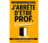 J'arrête d'être prof. Et maintenant ?: Le guide ultime de la reconversion des enseignants - Démission, rupture conventionnelle, disponibilité, ... pour partir (ou rester) sans se tromper