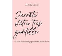 J'arrête d'être trop gentille: Et voilà comment je pose enfin mes limites - Carnet de travail pour apprendre à dire non sans culpabilité (Apprends à t'aimer - Melody Céleste)