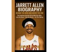 JARRETT ALLEN BIOGRAPHY: Beyond The Afro And Above The Rim: The Inspiring Journey Of An NBA Star Who Lets His Game - Not His Words - Do The Taking