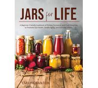 Jars for Life: A Beginner-Friendly Cookbook of Pickles, Ferments, and Fruit Preserves to Promote Gut Health, Gentle Aging, and Everyday Vitality