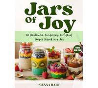 JARS OF JOY: 100 Wholesome, Comforting, Feel-Good Recipes Served in a Jar