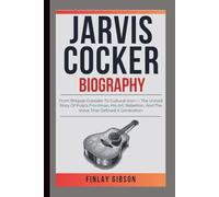 JARVIS COCKER BIOGRAPHY: From Britpop Outsider To Cultural Icon - The Untold Story Of Pulp’s Frontman, His Art, Rebellion, And The Voice That Defined A Generation