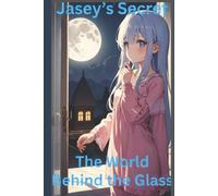 Jasey’s Secret: The World Beyond the Glass full Story: A Fantasy Children’s Book for Ages 4 to 18