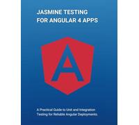 Jasmine Testing for Angular 4 Apps: A Practical Guide to Unit and Integration Testing for Reliable Angular Deployments