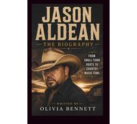 JASON ALDEAN THE BIOGRAPHY: FROM SMALL-TOWN ROOTS TO COUNTRY MUSIC FAME