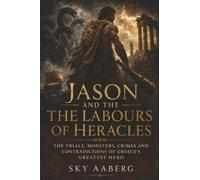 Jason and the The Labours of Heracles: The Trials, Monsters, Crimes and Contradictions of Greece’s Greatest Hero: 6 (The Great Epics Explained)