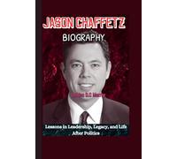 JASON CHAFFETZ BIOGRAPHY (The Relentless Questioner): Lessons in Leadership, Legacy, and Life After Politics