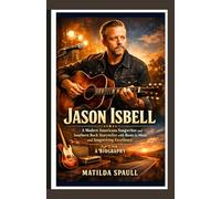 Jason Isbell: A Modern Americana Songwriter and Southern Rock Storyteller with Roots in Music and Songwriting Excellence - A Biography