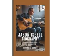 JASON ISBELL BIOGRAPHY: A Journey Through Music, Life, and Redemption