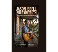 Jason Isbell: Built on Truth: How One Songwriter Turned Life’s Hardest Moments into Music