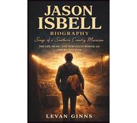 JASON ISBELL: Songs of a Southern Country Musician: The Life, Music, and Struggles Behind an Americana Icon.