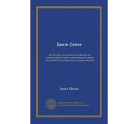 Jason Jones: the life story of an American politician; an autobiographical sketch found among the papers of a capitalist and political boss, recently deceased