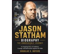 Jason Statham Biography: The Unbreakable Journey: An Inspiring Story of Ambition, Courage, and Reinvention Against the Odds