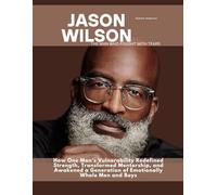 JASON WILSON: The Man Who Wept with Tears: How One Man’s Vulnerability Redefined Strength, Transformed Mentorship, and Awakened a Generation of Emotionally Whole Men and Boys