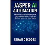 JASPER AI AUTOMATION: Mastering AI-Driven Content Creation, Workflow Optimization, and Smart Business Systems for Faster Results