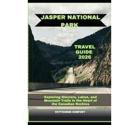 JASPER NATIONAL PARK TRAVEL GUIDE 2026: Exploring Glaciers, Lakes, and Mountain Trails in the Heart of the Canadian Rockies (Journeys & Destinations)