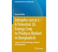 Jatropha curcas L: A Potential 2G Energy Crop to Produce Biofuel in Bangladesh: Agronomy, Biotechnology, Biodiesel and Byproducts (Environmental Science and Engineering)