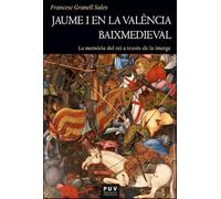 Jaume I en la València baixmedieval: La memòria del rei a través de la imatge: 208 (HISTÒRIA)